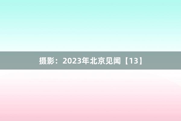 摄影：2023年北京见闻【13】